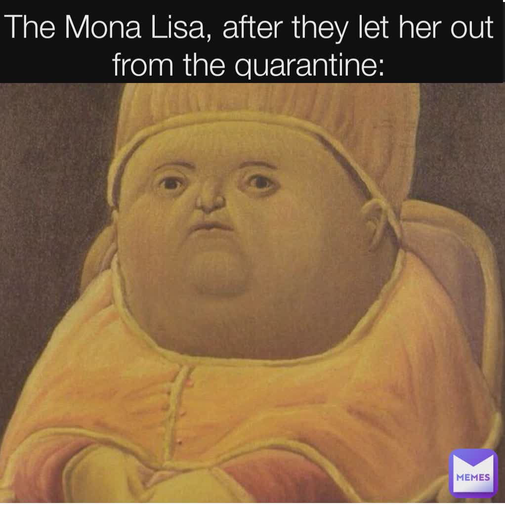 The Mona Lisa, after they let her out from the quarantine ...
