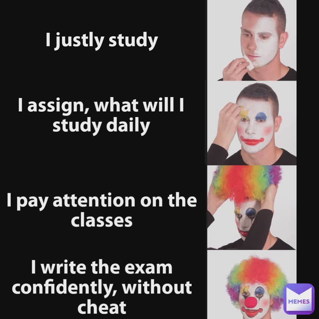 I justly study I assign, what will I study daily I write the exam confidently, without cheat I pay attention on the classes