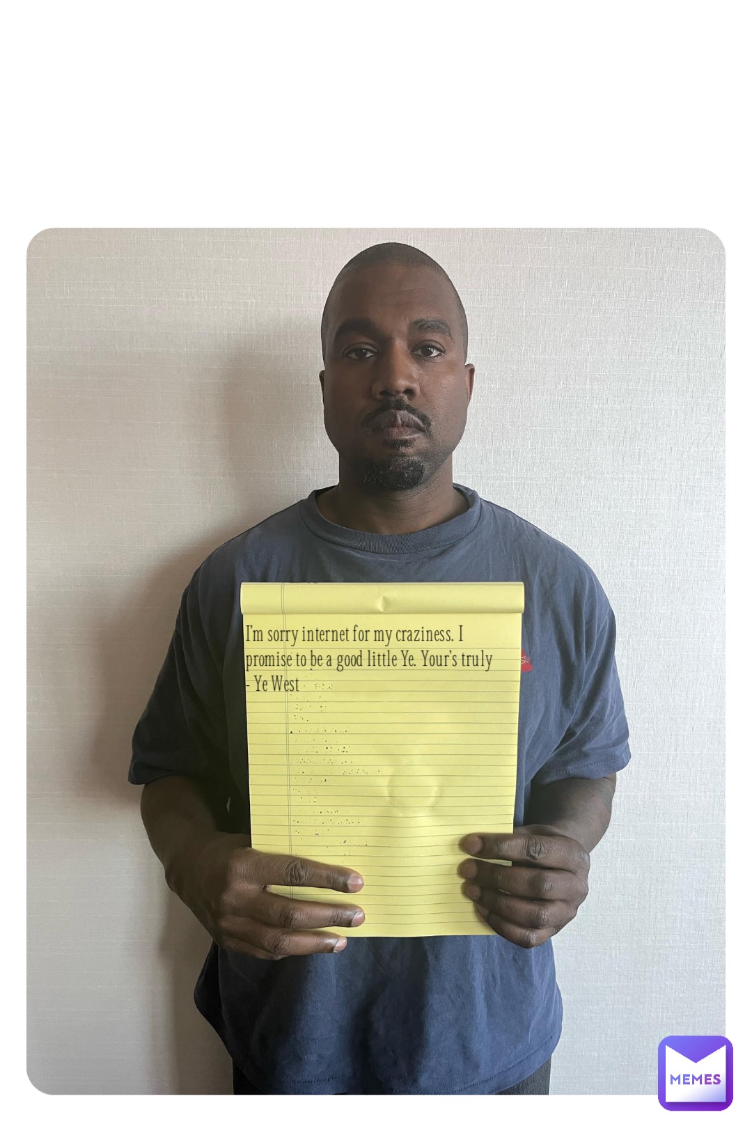 I’m sorry internet for my craziness. I promise to be a good little Ye. Your’s truly
- Ye West