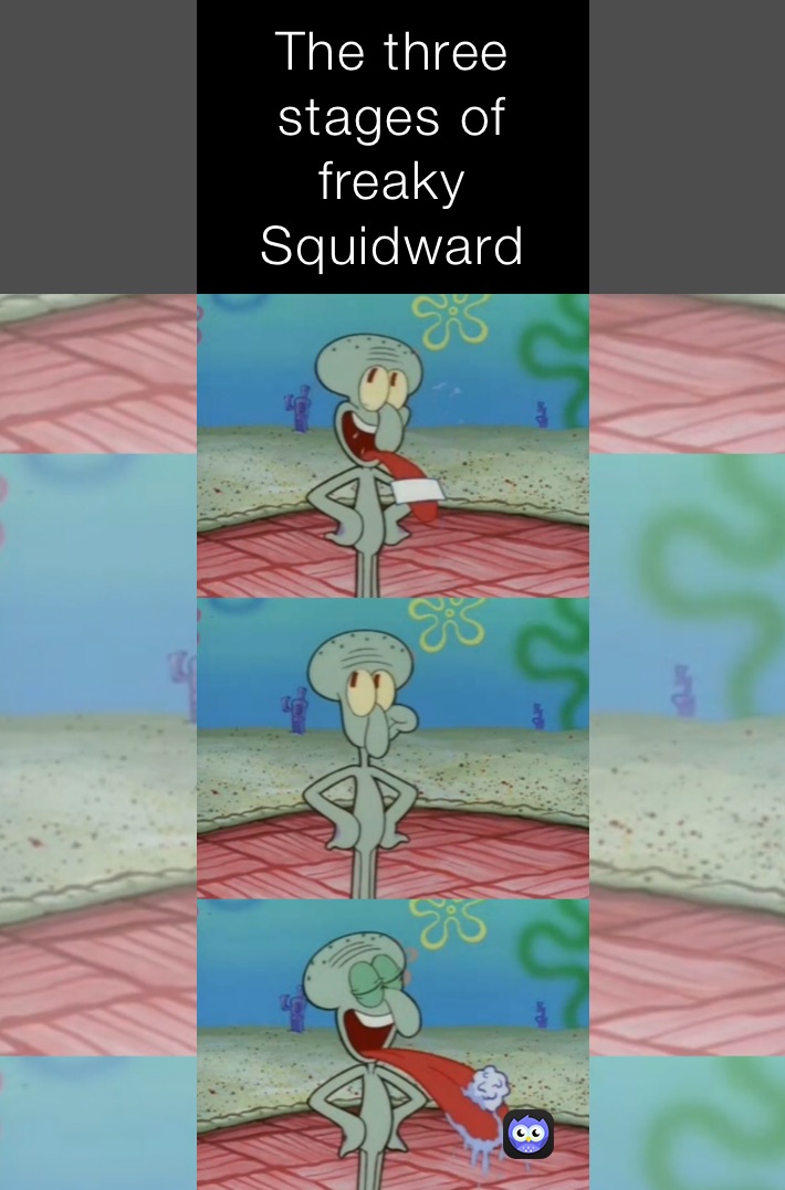 The three stages of freaky Squidward