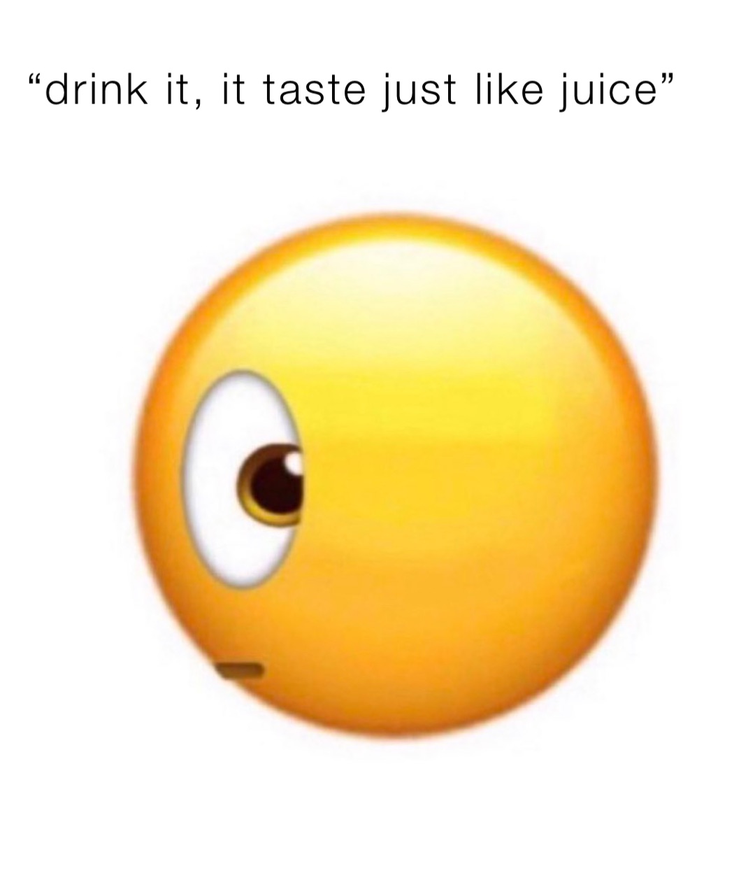 “drink it, it taste just like juice”