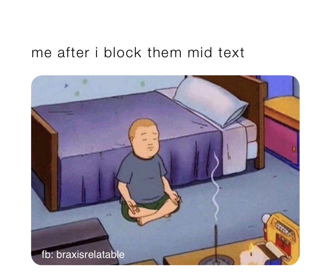 me after i block them mid text fb: braxisrelatable