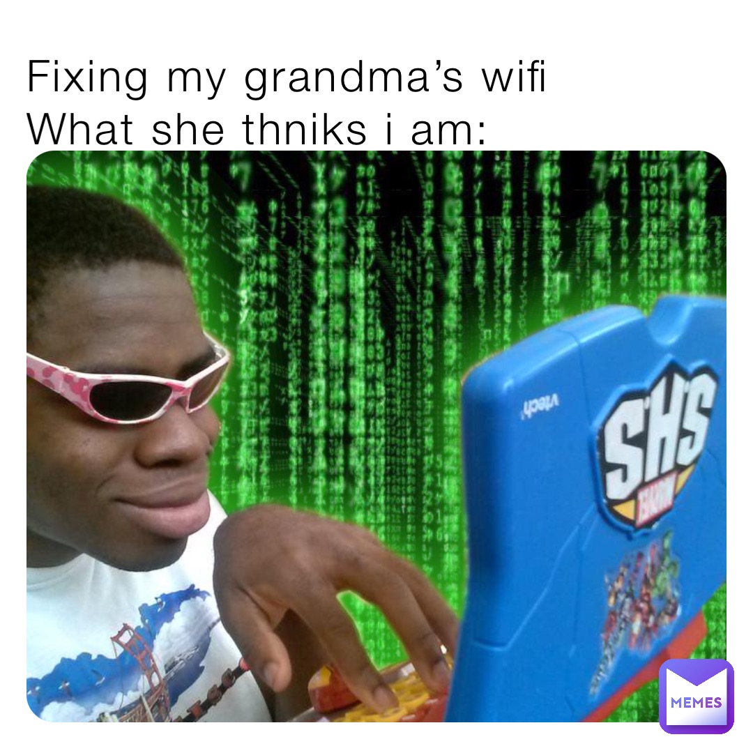 Fixing my grandma’s wifi 
What she thniks i am:
