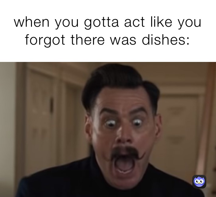 when you gotta act like you forgot there was dishes: 