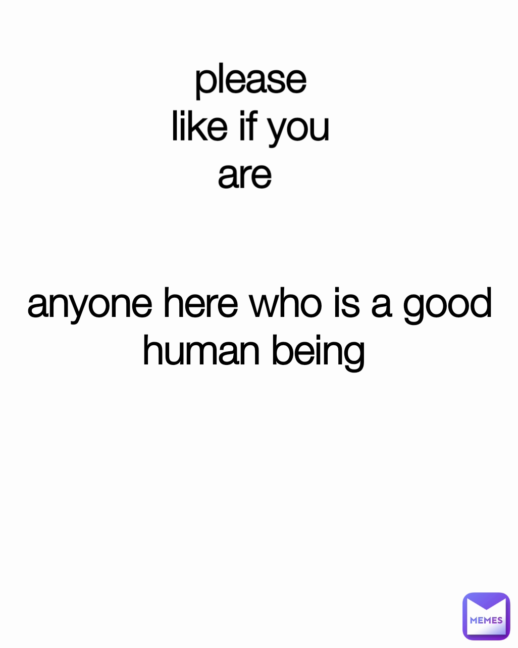 please like if you are  anyone here who is a good human being 