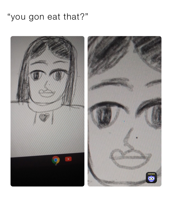 “you gon eat that?”