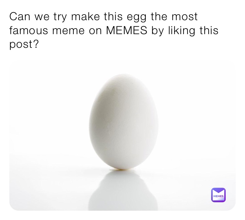 Can we try make this egg the most famous meme on MEMES by liking this post?