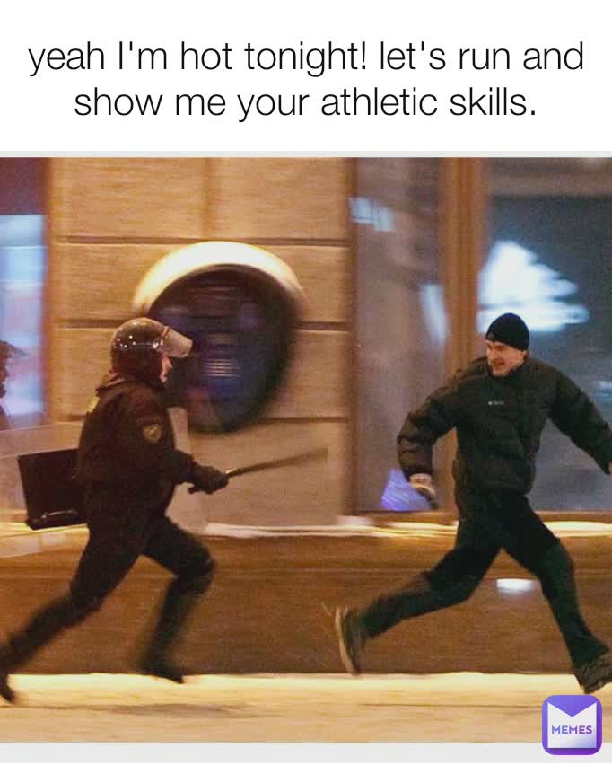 yeah I'm hot tonight! let's run and show me your athletic skills.