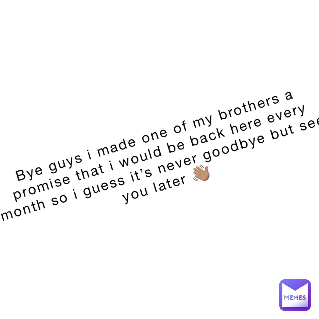 Bye guys I made one of my brothers a promise that I would be back here every month so I guess it’s never goodbye but see you later 👋🏽