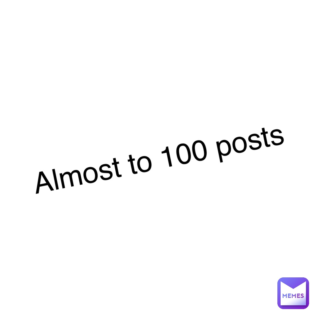 Almost to 100 posts