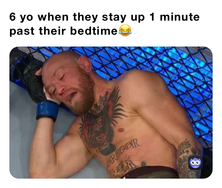 6 yo when they stay up 1 minute past their bedtime😂