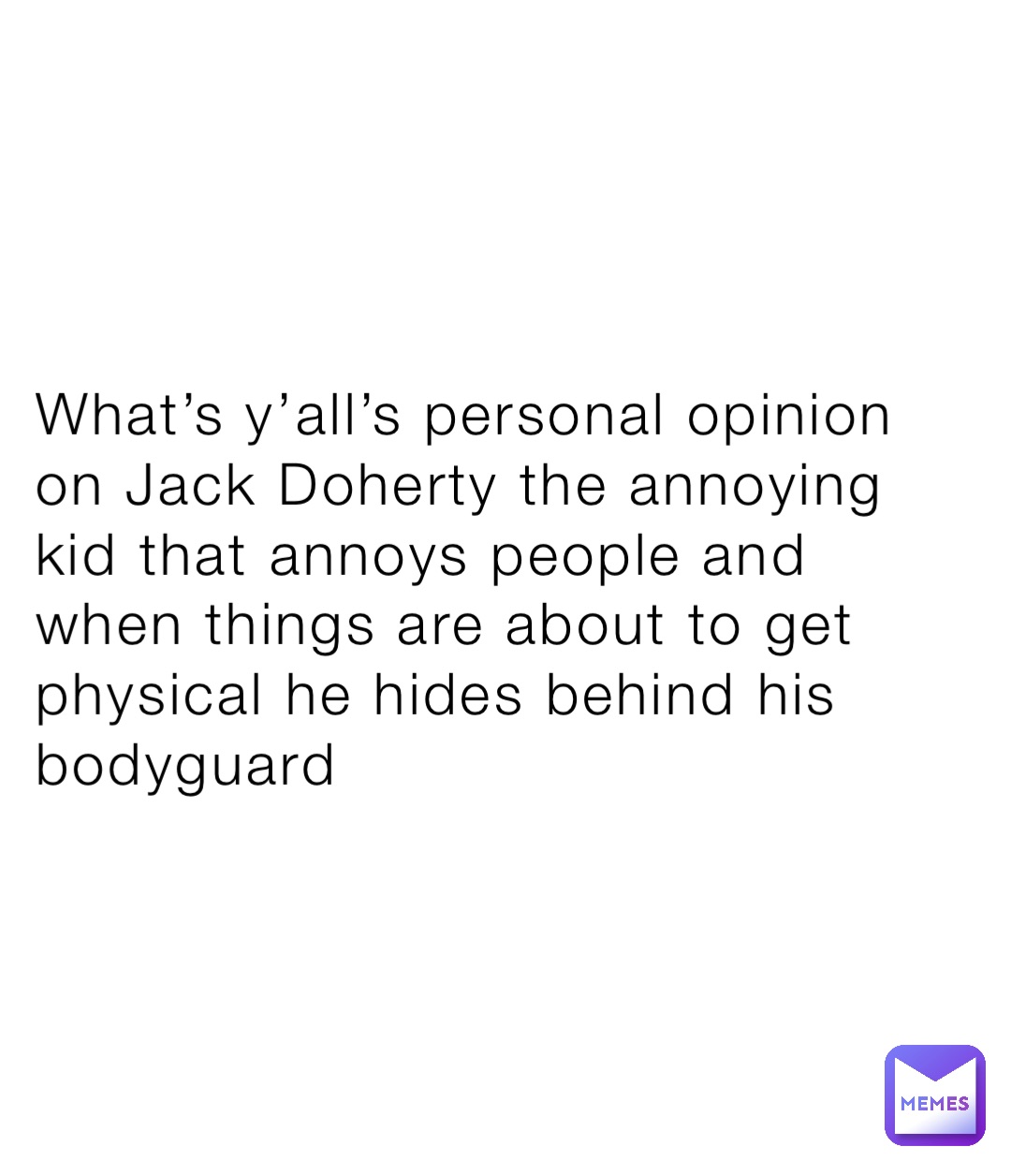 What’s y’all’s personal opinion on Jack Doherty the annoying kid that annoys people and when things are about to get physical he hides behind his bodyguard
