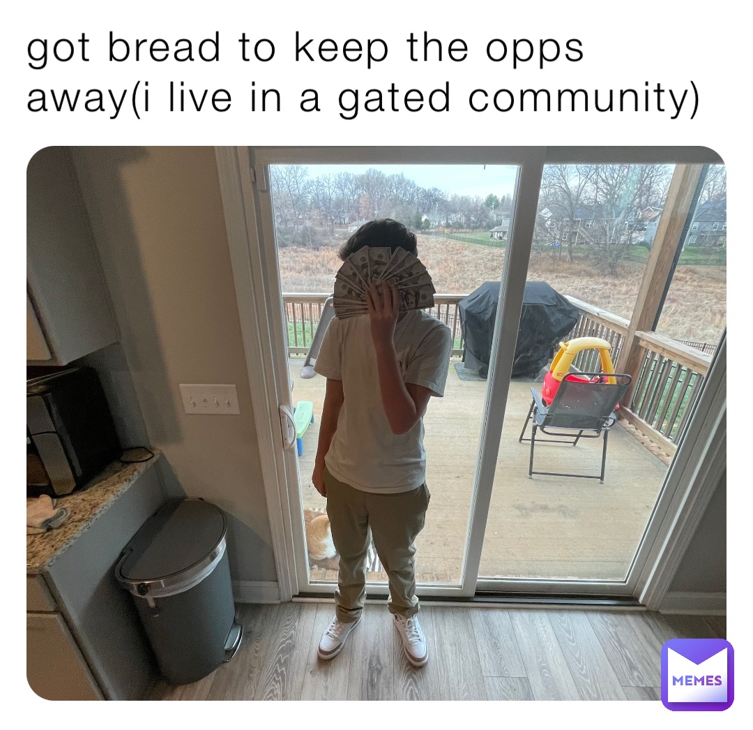 got bread to keep the opps away(i live in a gated community)