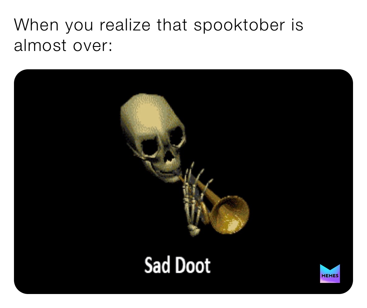 When you realize that spooktober is almost over: