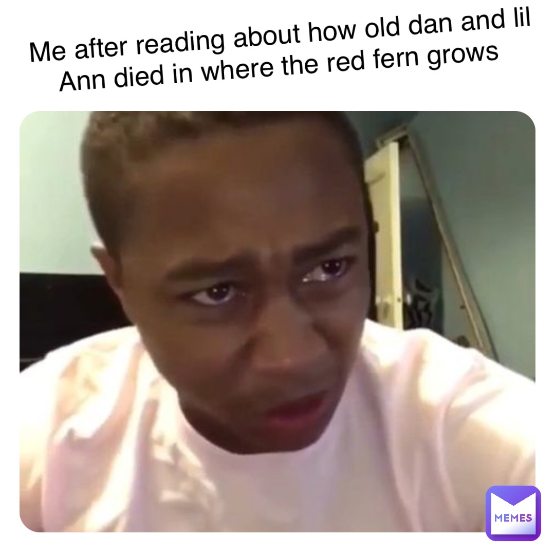 Double tap to edit Me after old Dan and little ann dies in where the red fern grows Me after reading about how old dan and lil Ann died in where the red fern grows