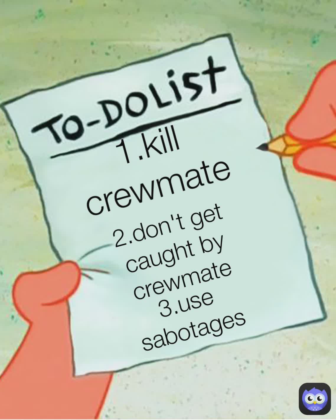 2.don't get caught by crewmate 1.kill crewmate 3.use sabotages