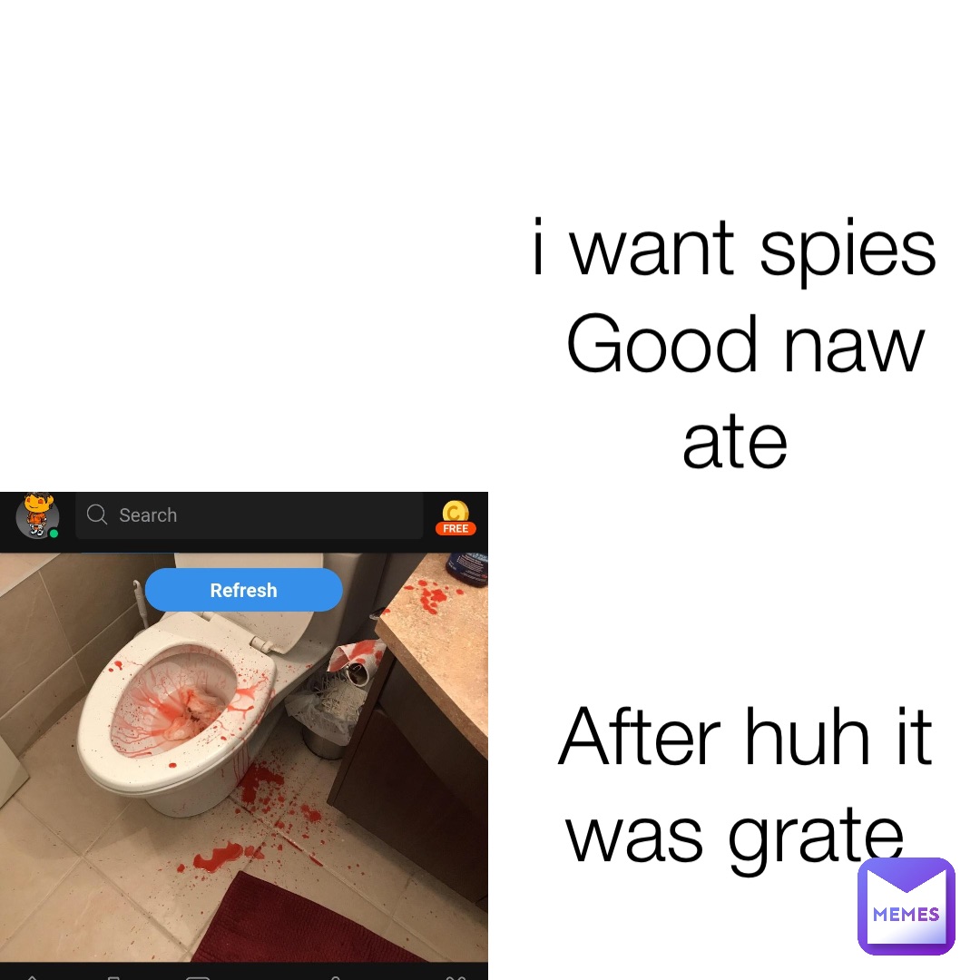 i want spies
Good naw ate After huh it was grate
