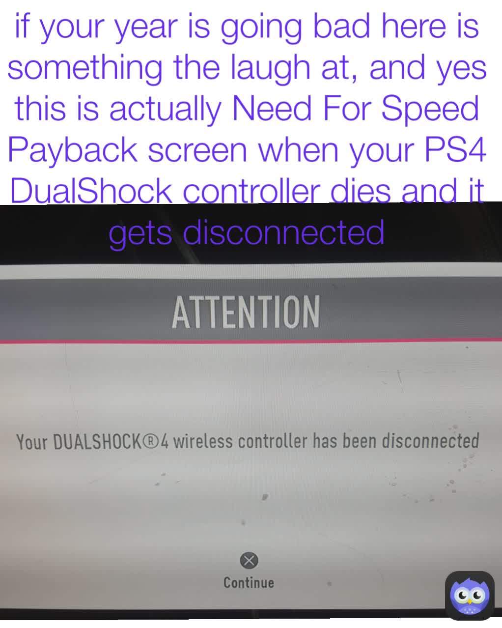 if your year is going bad here is something the laugh at, and yes this is actually Need For Speed Payback screen when your PS4 DualShock controller dies and it gets disconnected