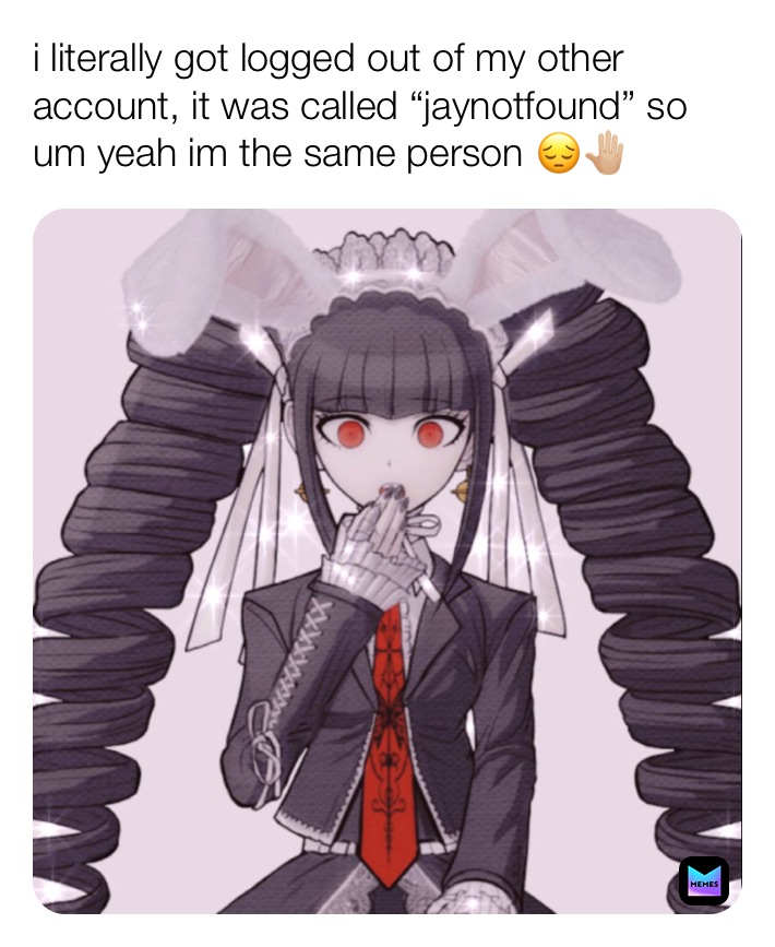 i literally got logged out of my other account, it was called “jaynotfound” so um yeah im the same person 😔🤚🏼