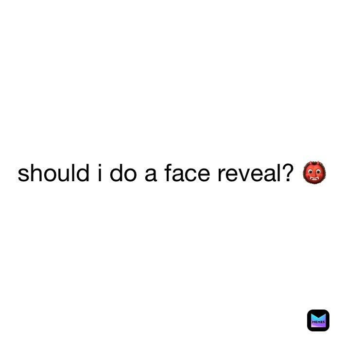 should i do a face reveal? 👹
