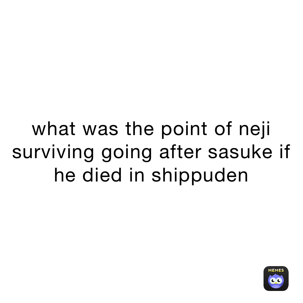 what was the point of neji surviving going after sasuke if he died in shippuden