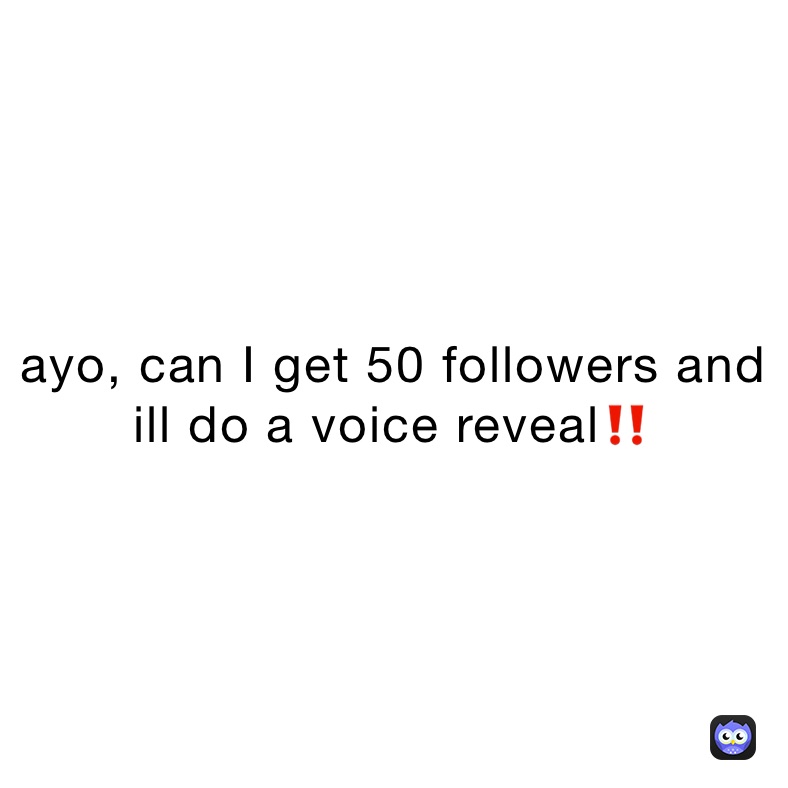 ayo, can I get 50 followers and ill do a voice reveal‼️