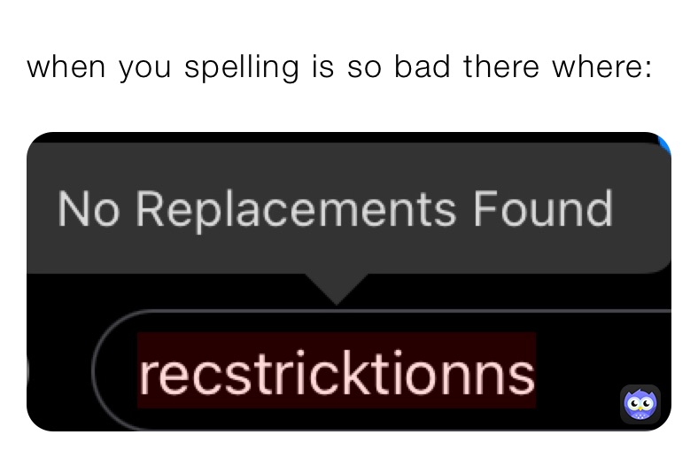 when you spelling is so bad there where: