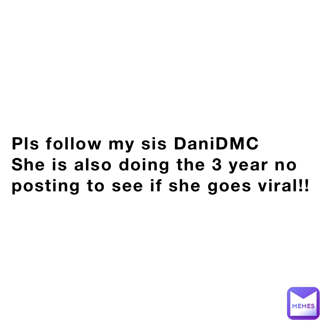 Pls follow my sis DaniDMC
She is also doing the 3 year no posting to see if she goes viral!!