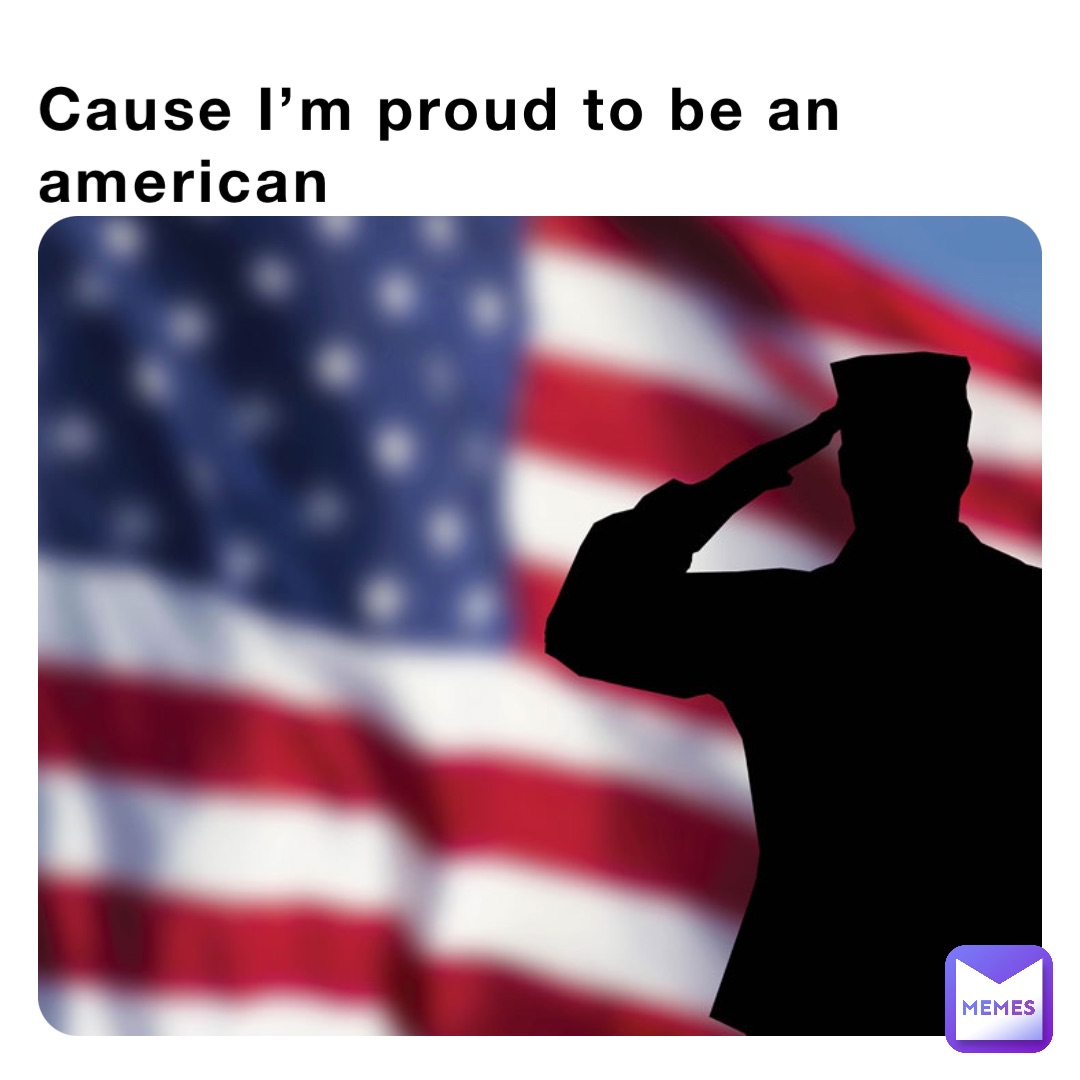 Cause I’m proud to be an american