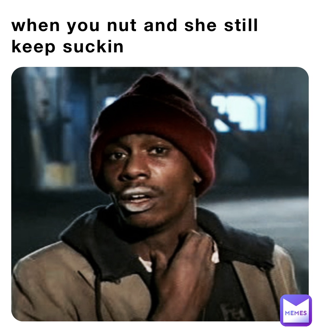 when you nut and she still keep suckin
