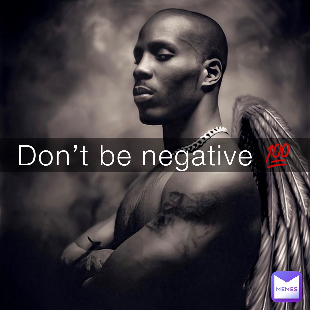 Don’t be negative 💯