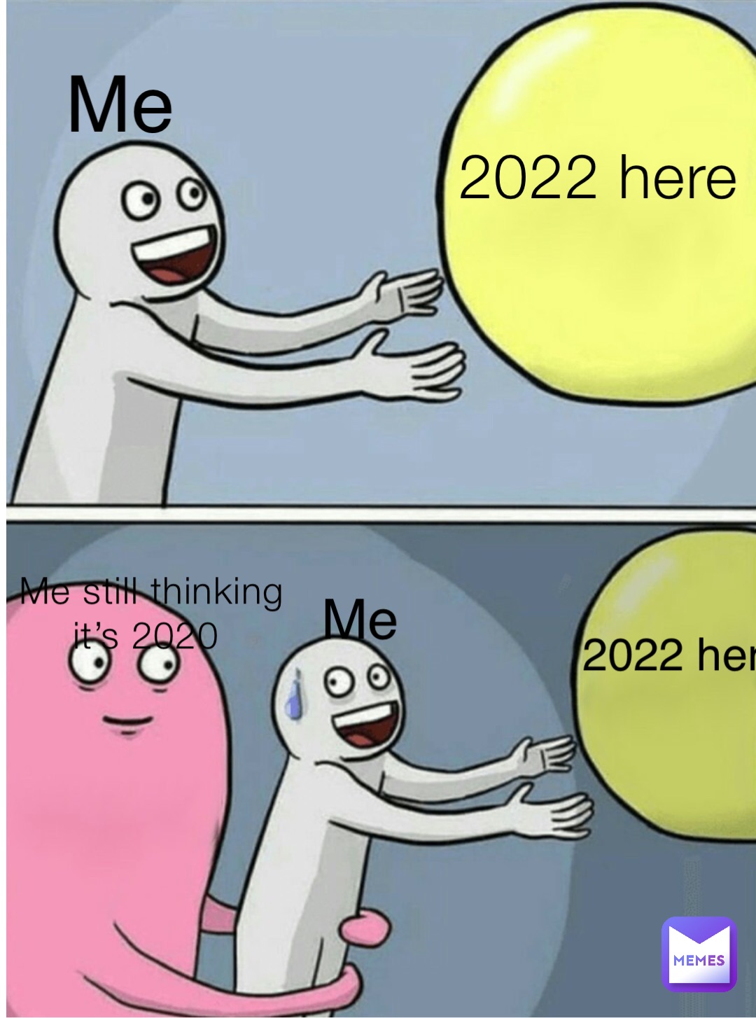 2022 here Me still thinking it’s 2020 Me Me 2022 here