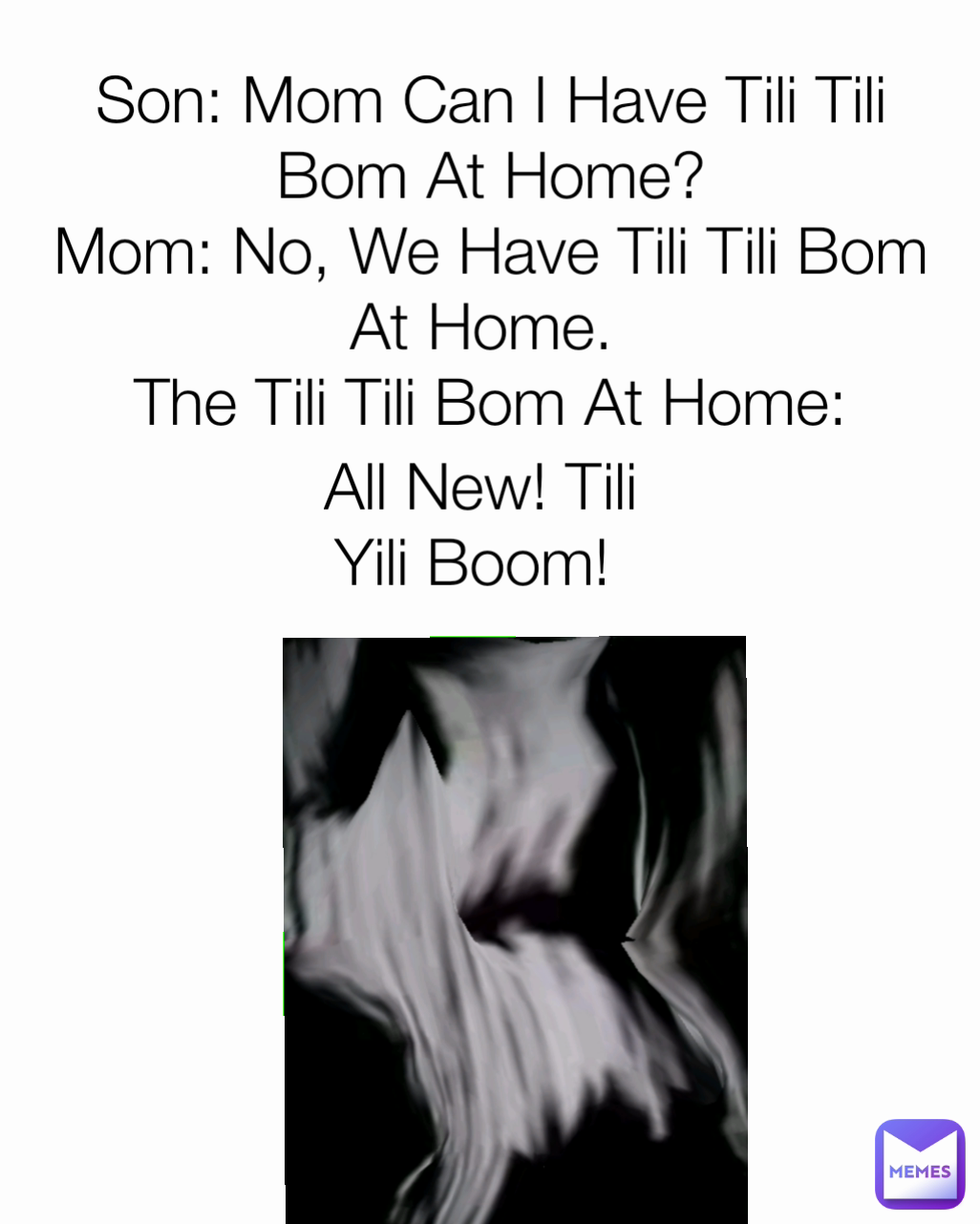 All New! Tili Yili Boom!  Son: Mom Can I Have Tili Tili Bom At Home?
Mom: No, We Have Tili Tili Bom At Home. 
The Tili Tili Bom At Home: