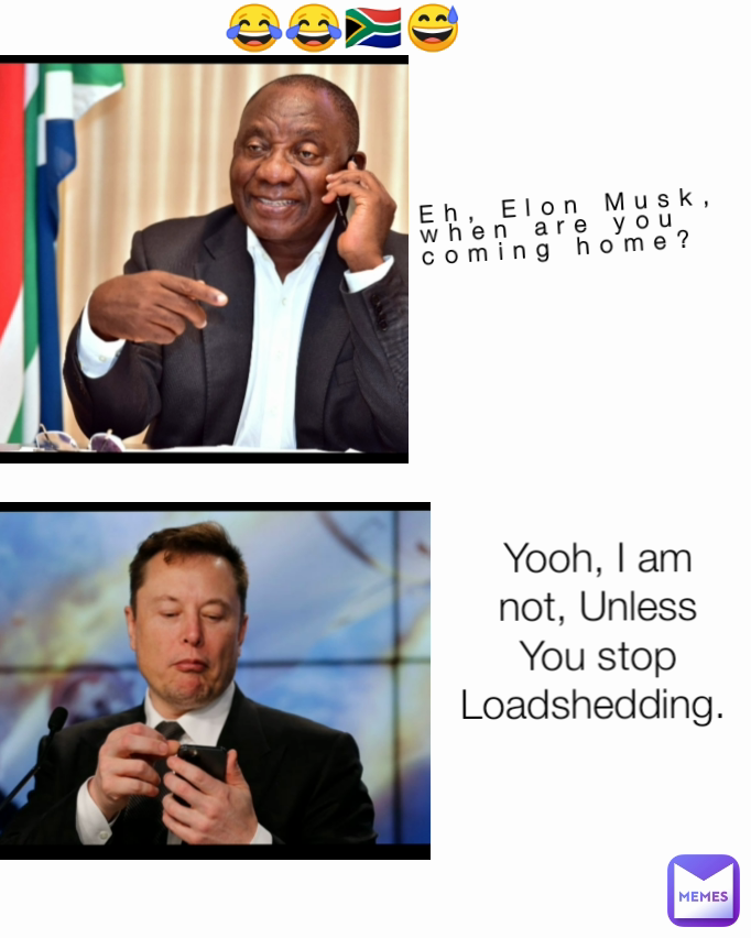 Eh, Elon Musk, when are you coming home?  Yooh, I am not, Unless You stop Loadshedding.  😂😂🇿🇦😅