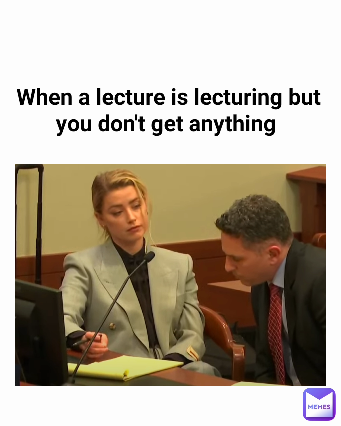 When a lecture is lecturing but you don't get anything 