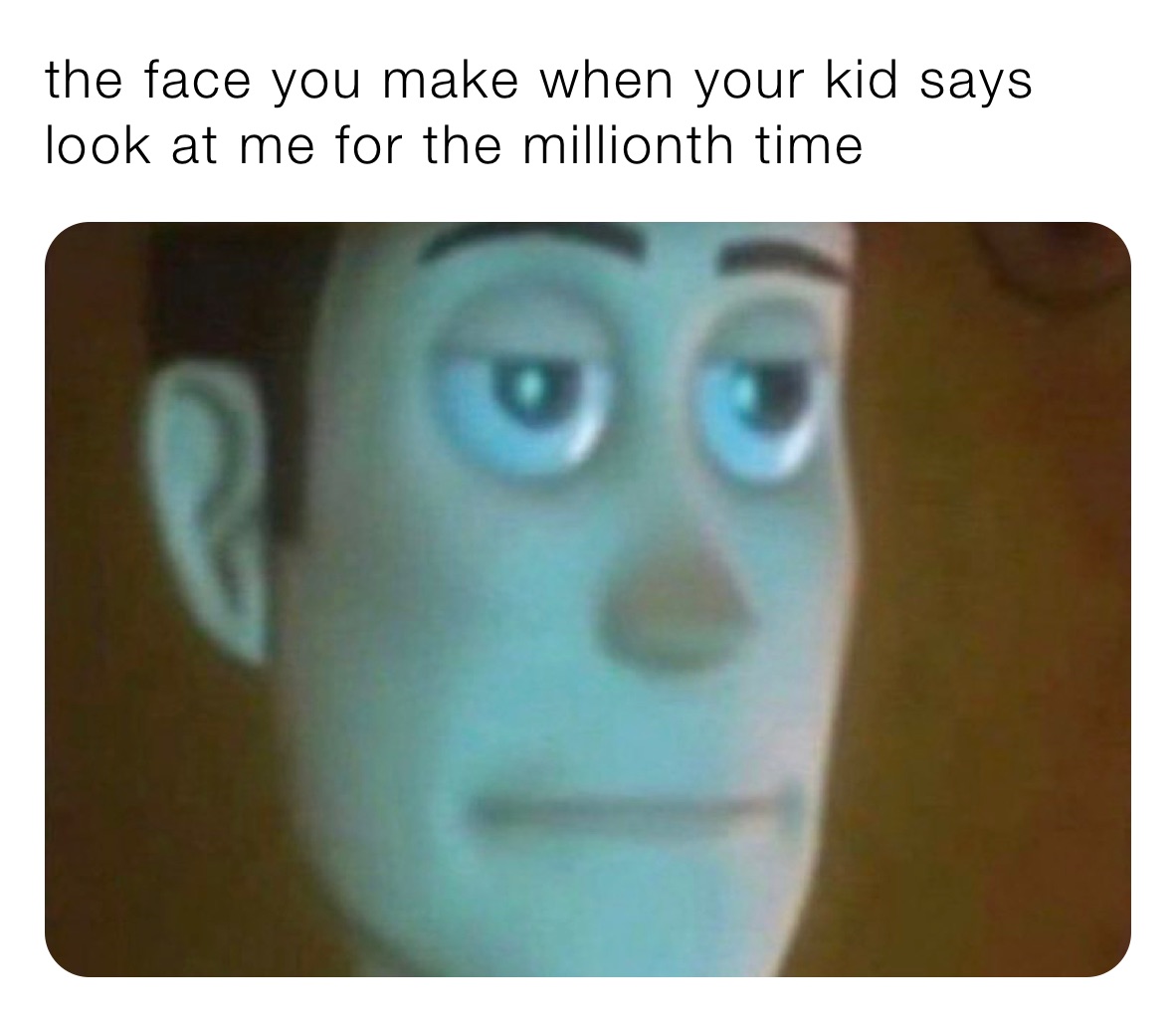 the face you make when your kid says look me for the millionth time | @samanthabg | Memes
