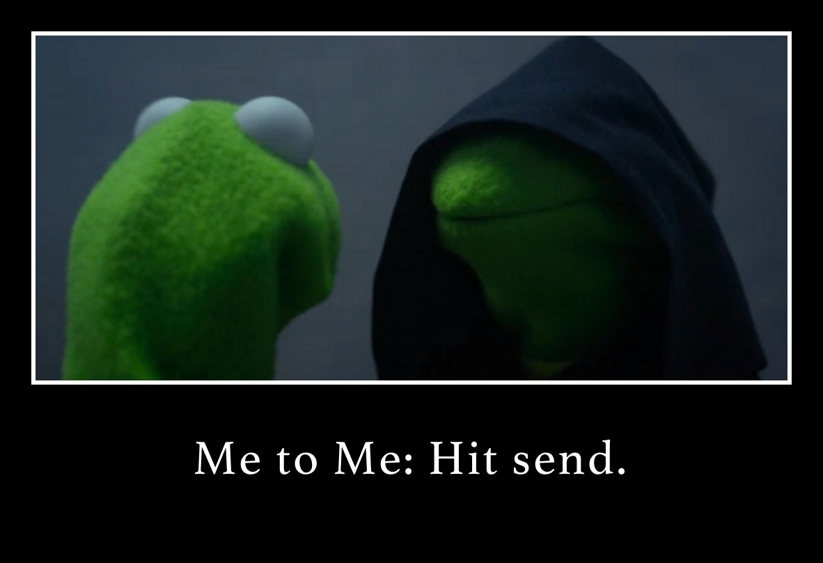 debating on sending my toxic text.  Me to Me: Hit send. hit send