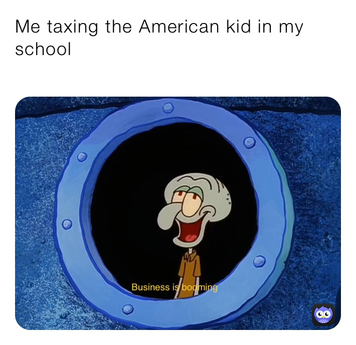Me taxing the American kid in my school
