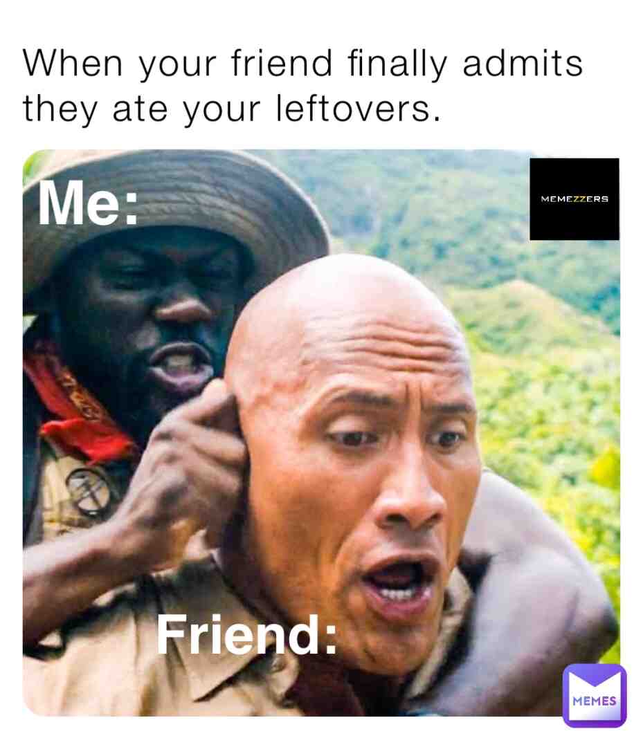 When your friend admits to eating your leftovers.