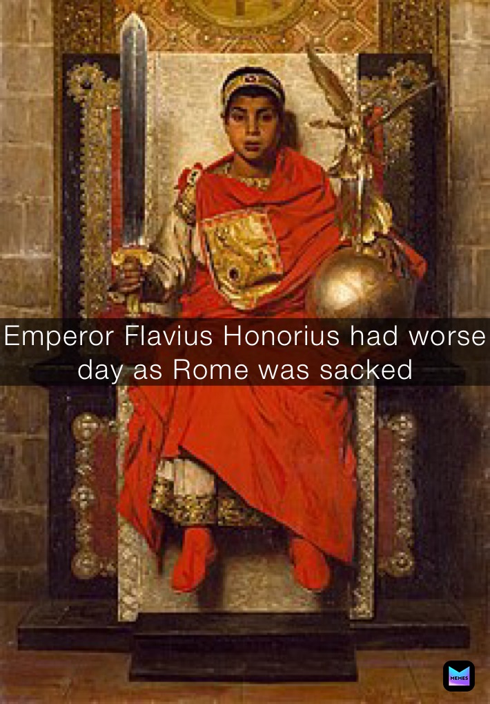 Emperor Flavius Honorius Emperor Flavius Honorius had worse day as Rome was sacked