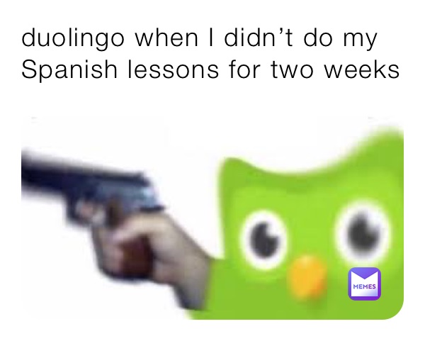 duolingo when I didn’t do my Spanish lessons for two weeks