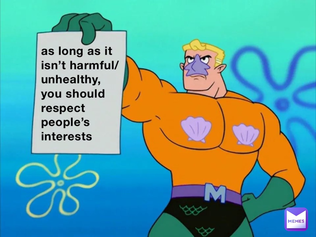 as long as it isn’t harmful/unhealthy, you should respect people’s interests