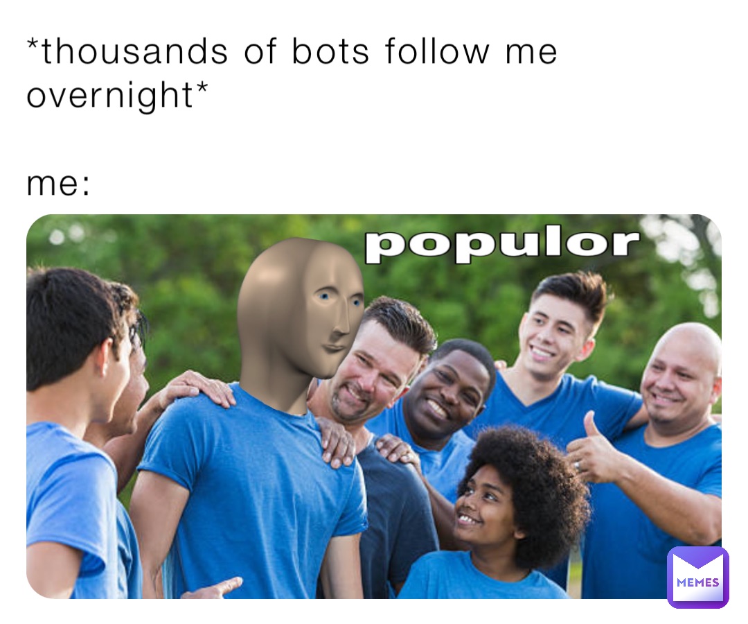 *thousands of bots follow me overnight*

me: