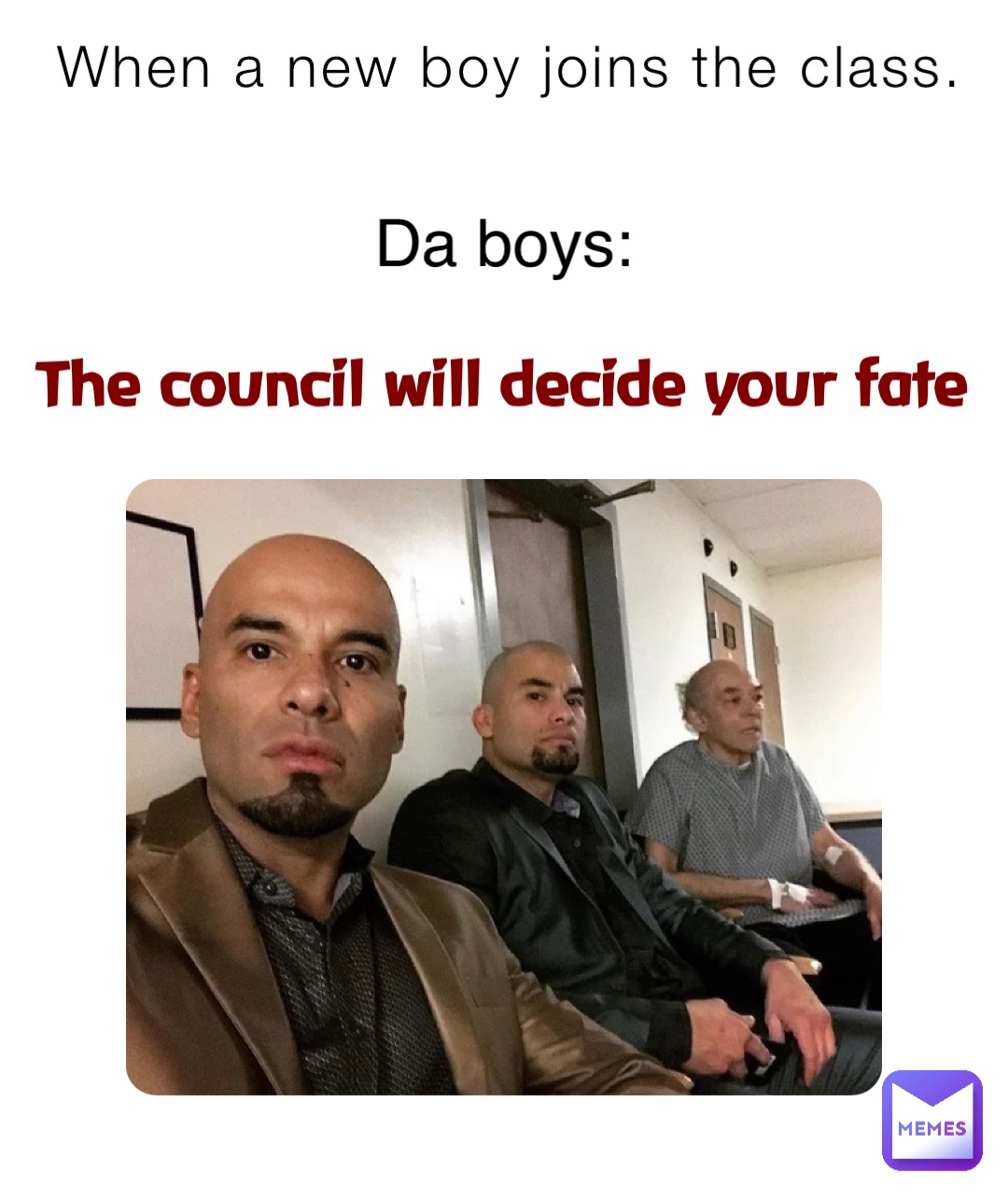 When a new boy joins the class. Da boys: The council will decide your fate