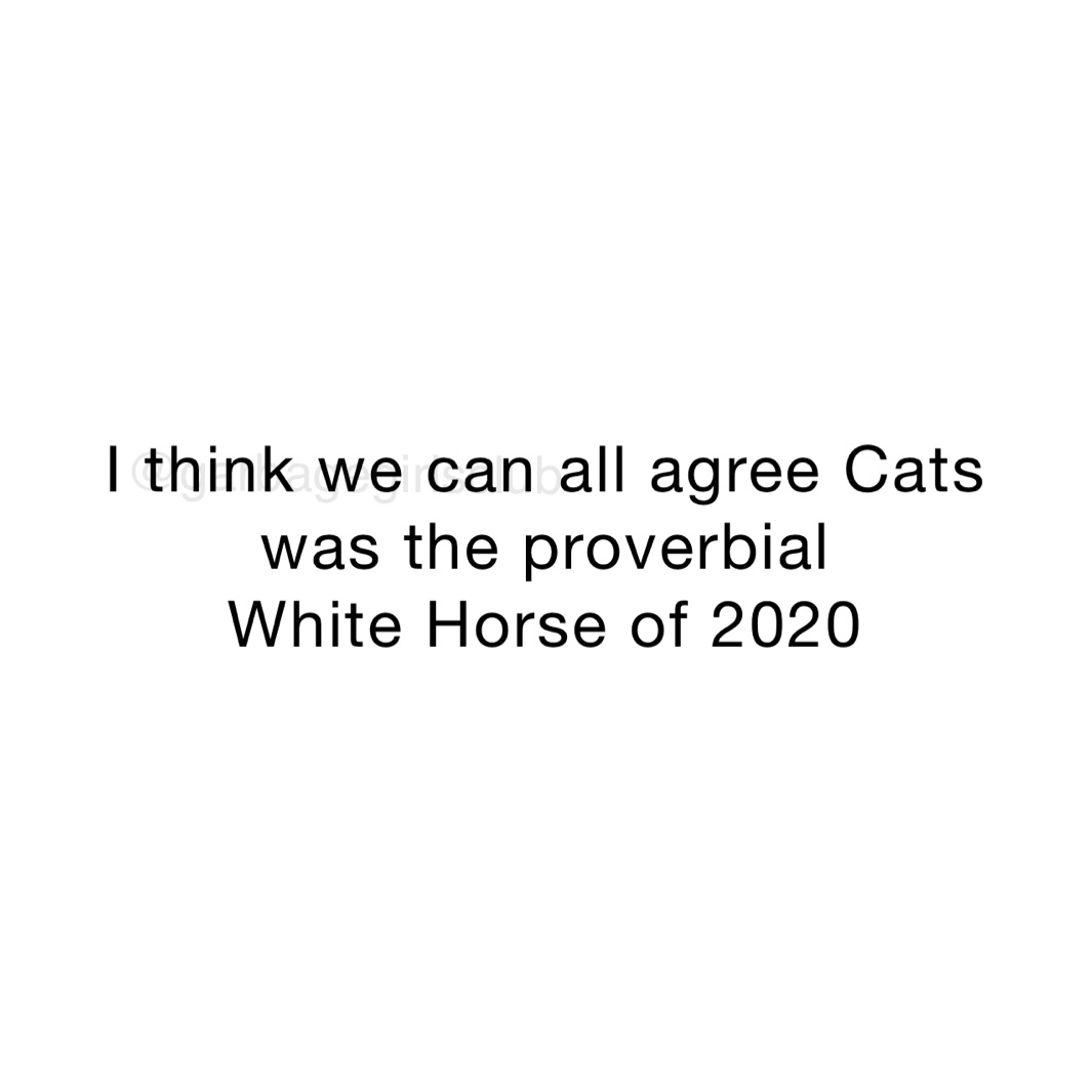 I think we can all agree Cats was the proverbial 
White Horse of 2020