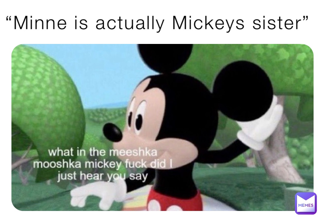 “Minne is actually Mickeys sister”