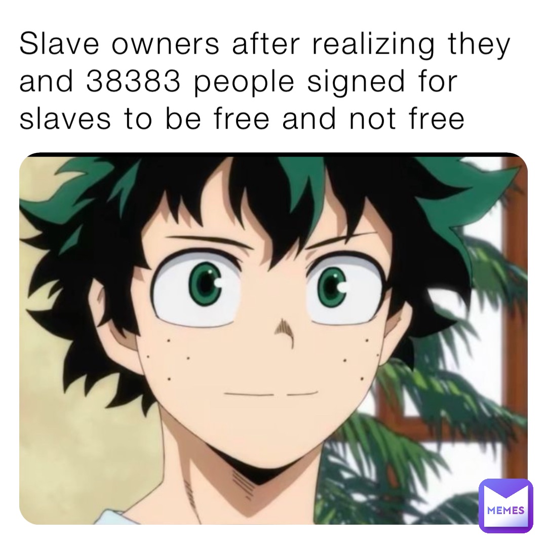 Slave owners after realizing they and 38383 people signed for slaves to be free and not free