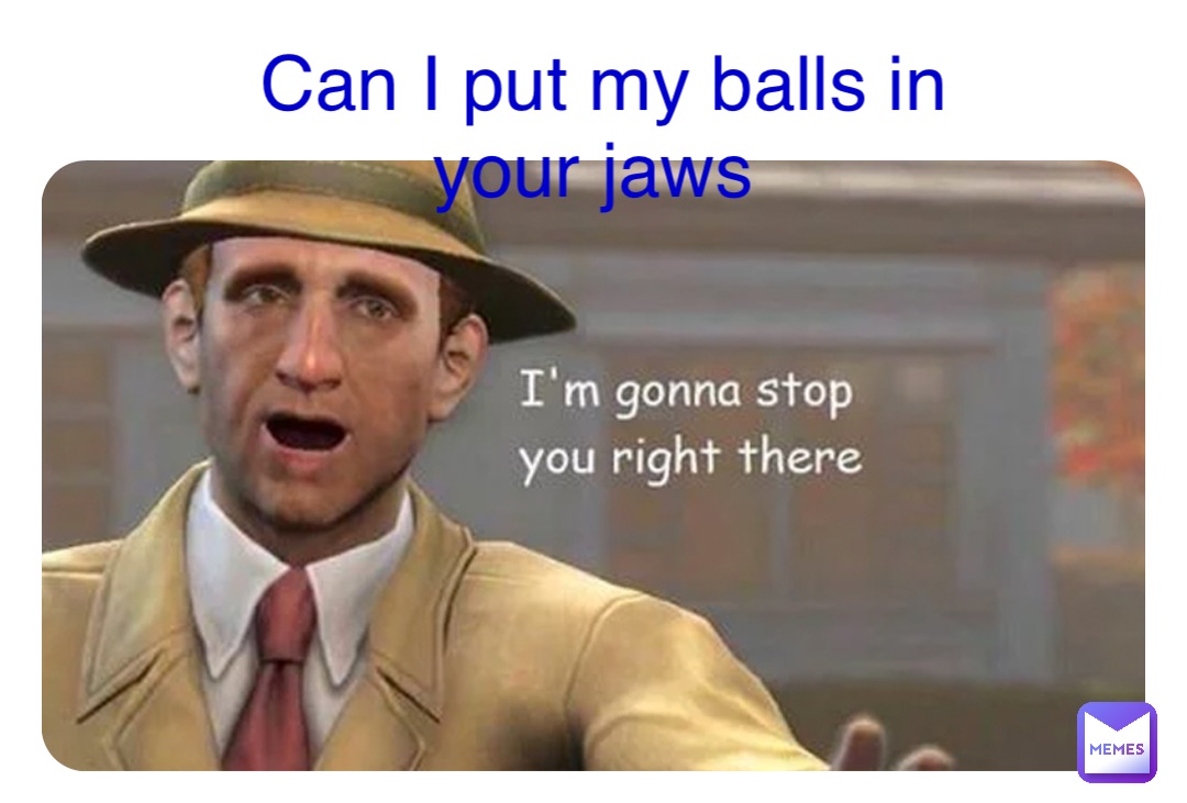 Double tap to edit Can I put my balls in your jaws