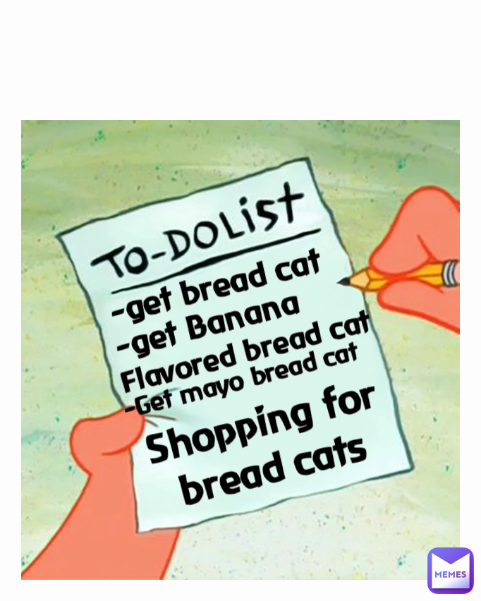 Flavored bread cat -Get mayo bread cat -get Banana -get bread cat Shopping for bread cats