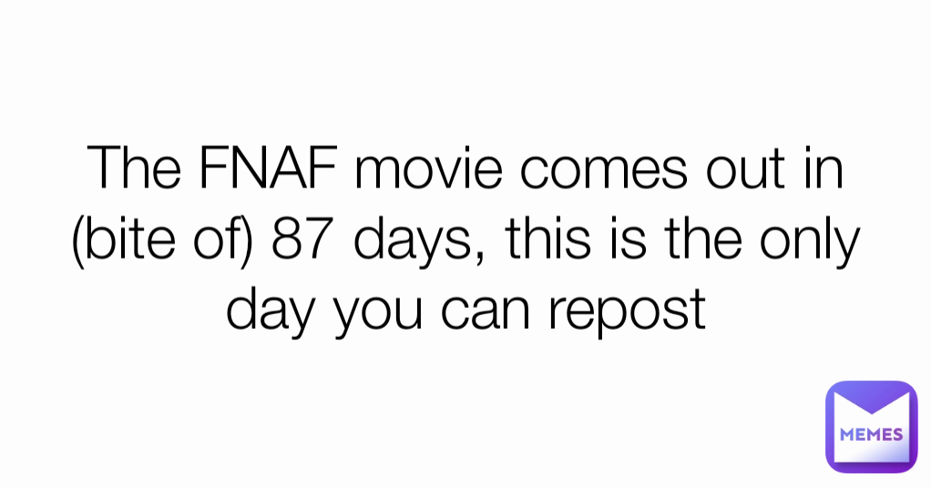 The FNAF movie comes out in (bite of) 87 days, this is the only day you can repost